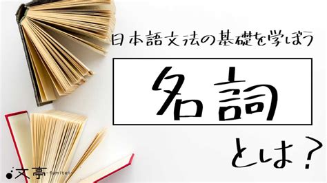 名詞|日本語の名詞とは？代名詞、実質名詞、形式名詞、転。